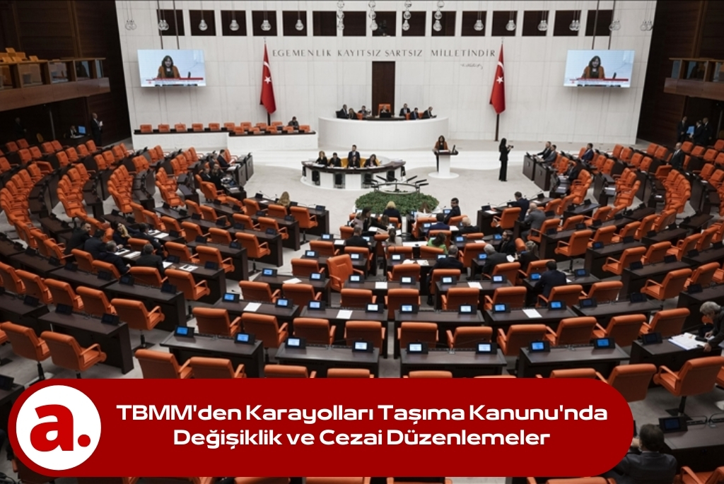 TBMM’den Karayolları Taşıma Kanunu’nda Değişiklik ve Cezai Düzenlemeler